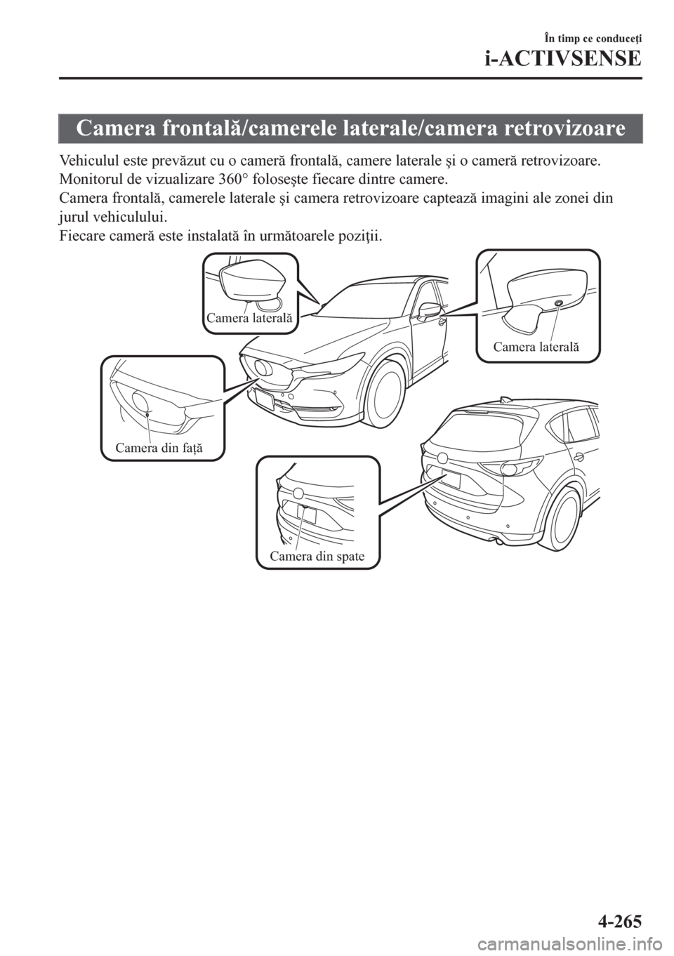 MAZDA MODEL CX-5 2018  Manualul de utilizare (in Romanian) Camera frontal/camerele laterale/camera retrovizoare
Vehiculul este prevzut cu o camer frontal, camere laterale �úi o camer retrovizoare.
Monitorul de vizualizare 360° folose�úte fiecare 
