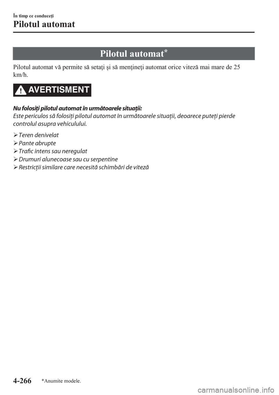 MAZDA MODEL CX-5 2018  Manualul de utilizare (in Romanian) Pilotul automat*
Pilotul automat v permite s seta i �úi s men ine i automat orice vitez mai mare de 25
km/h.
AVERTISMENT
Nu folosiţi pilotul automat în următoarele situaţii:
Este peric