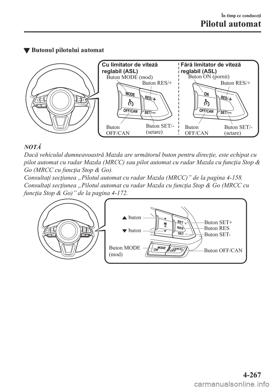 MAZDA MODEL CX-5 2018  Manualul de utilizare (in Romanian) tButonul pilotului automat
Buton ON (pornit)
Buton RES/+ Fără limitator de viteză 
reglabil (ASL)
Buton SET/- 
(setare) Buton 
OFF/CAN Buton MODE (mod)
Buton RES/+ Cu limitator de viteză 
reglabil