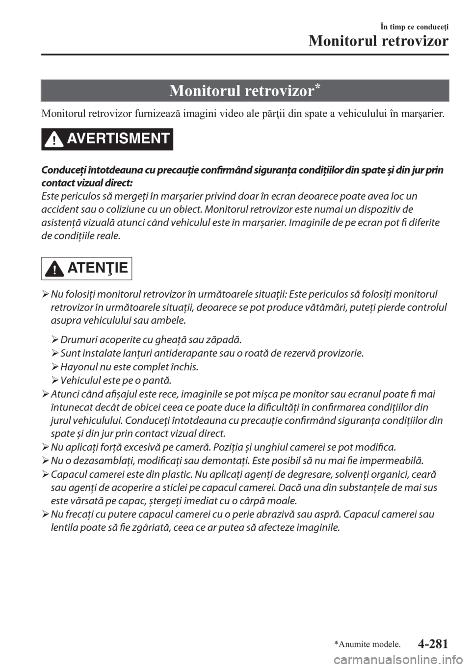 MAZDA MODEL CX-5 2018  Manualul de utilizare (in Romanian) Monitorul retrovizor*
Monitorul retrovizor furnizeaz imagini video ale pr ii din spate a vehiculului în mar�úarier.
AVERTISMENT
Conduceţi întotdeauna cu precauţie confirmând siguranţa cond