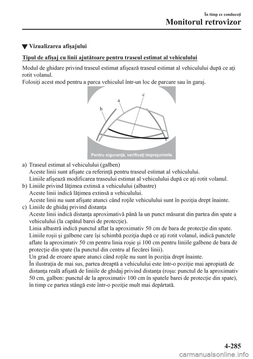 MAZDA MODEL CX-5 2018  Manualul de utilizare (in Romanian) tVizualizarea afi�úajului
Tipul de afi�úaj cu linii ajuttoare pentru traseul estimat al vehiculului
Modul de ghidare privind traseul estimat afi�úeaz traseul estimat al vehiculului dup ce a 