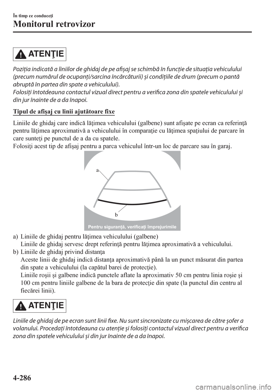 MAZDA MODEL CX-5 2018  Manualul de utilizare (in Romanian) AT E NIE
Poziţia indicată a liniilor de ghidaj de pe afișaj se schimbă în funcţie de situaţia vehiculului
(precum numărul de ocupanţi/sarcina încărcăturii) și condiţiile de drum (precu