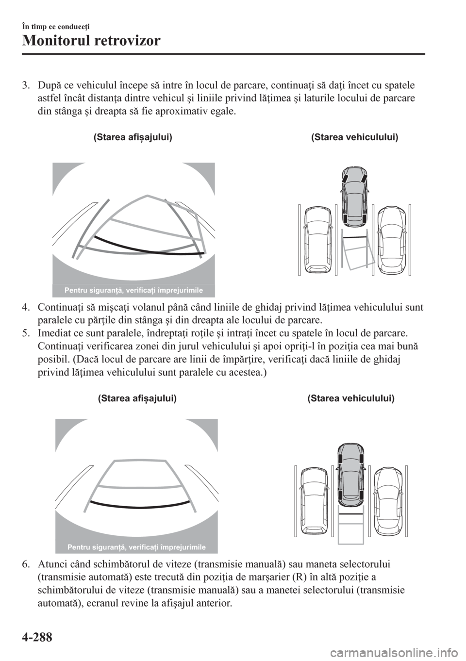 MAZDA MODEL CX-5 2018  Manualul de utilizare (in Romanian) 3. Dup ce vehiculul începe s intre în locul de parcare, continua i s da i încet cu spatele
astfel încât distan a dintre vehicul �úi liniile privind l imea �úi laturile locului de pa