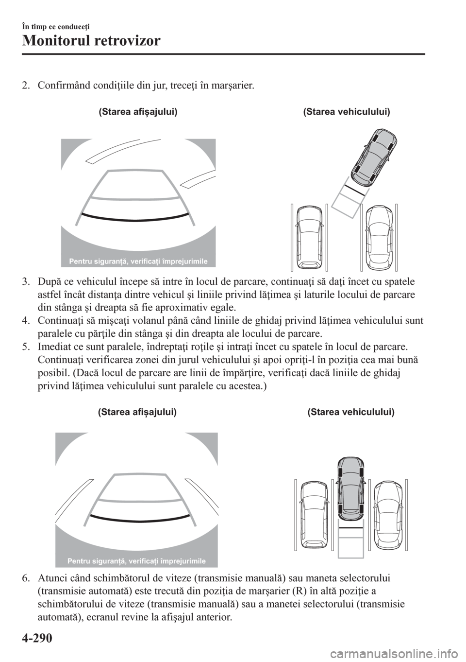 MAZDA MODEL CX-5 2018  Manualul de utilizare (in Romanian) 2. Confirmând condi iile din jur, trece i în mar�úarier.
 
(Starea afișajului) (Starea vehiculului)
Pentru siguranță, verificați împrejurimile
3. Dup ce vehiculul începe s intre în loc
