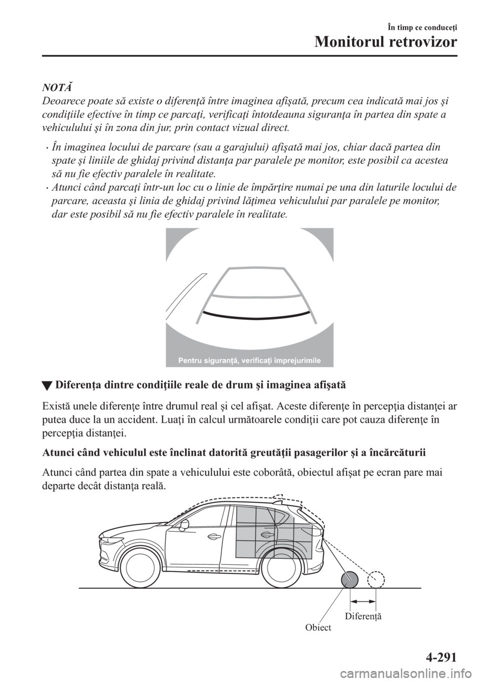 MAZDA MODEL CX-5 2018  Manualul de utilizare (in Romanian) NOT
Deoarece poate s existe o diferen  între imaginea afi�úat, precum cea indicat mai jos �úi
condi iile efective în timp ce parca i, verifica i întotdeauna siguran a în partea di