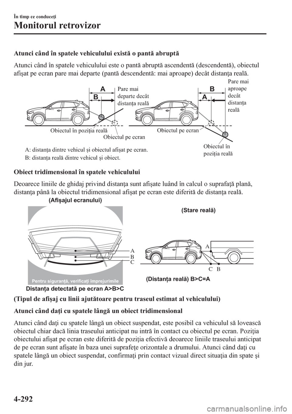 MAZDA MODEL CX-5 2018  Manualul de utilizare (in Romanian) Atunci când în spatele vehiculului exist o pant abrupt
Atunci când în spatele vehiculului este o pant abrupt ascendent (descendent), obiectul
afi�úat pe ecran pare mai departe (pant