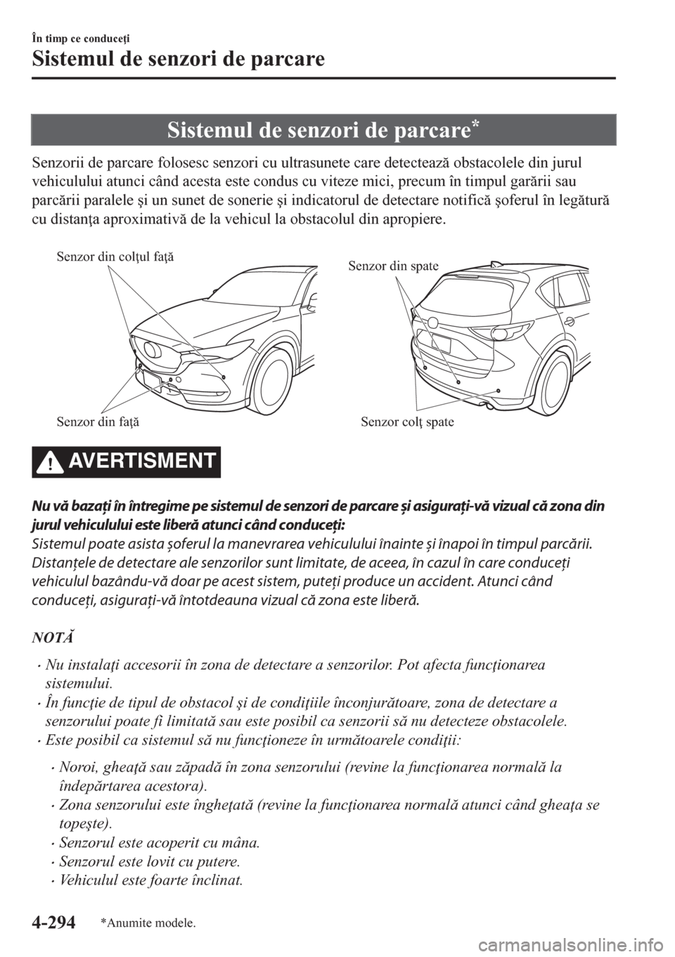 MAZDA MODEL CX-5 2018  Manualul de utilizare (in Romanian) Sistemul de senzori de parcare*
Senzorii de parcare folosesc senzori cu ultrasunete care detecteaz obstacolele din jurul
vehiculului atunci când acesta este condus cu viteze mici, precum în timpul