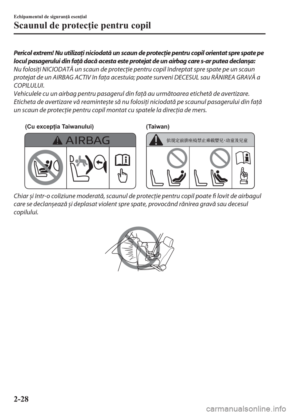 MAZDA MODEL CX-5 2018  Manualul de utilizare (in Romanian) Pericol extrem! Nu utilizaţi niciodată un scaun de protecţie pentru copil orientat spre spate pe
locul pasagerului din faţă dacă acesta este protejat de un airbag care s-ar putea declanșa:
Nu f