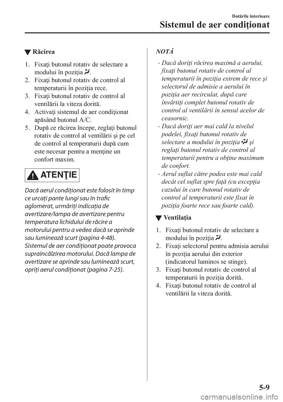 MAZDA MODEL CX-5 2018  Manualul de utilizare (in Romanian) tRcirea
1. Fixa i butonul rotativ de selectare a
modului în pozi ia 
.
2. Fixa i butonul rotativ de control al
temperaturii în pozi ia rece.
3. Fixa i butonul rotativ de control al
ventilri