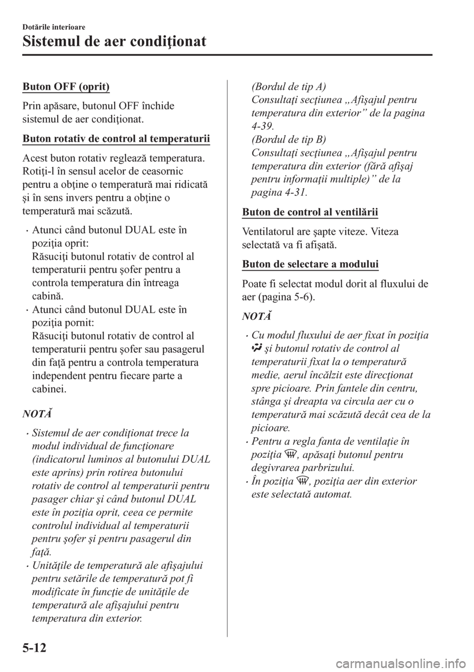 MAZDA MODEL CX-5 2018  Manualul de utilizare (in Romanian) Buton OFF (oprit)
Prin apsare, butonul OFF închide
sistemul de aer condi ionat.
Buton rotativ de control al temperaturii
Acest buton rotativ regleaz temperatura.
Roti i-l în sensul acelor de c