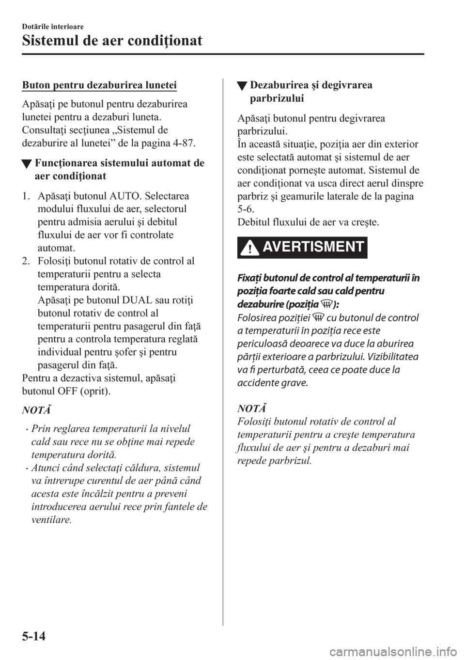 MAZDA MODEL CX-5 2018  Manualul de utilizare (in Romanian) Buton pentru dezaburirea lunetei
Apsa i pe butonul pentru dezaburirea
lunetei pentru a dezaburi luneta.
Consulta i sec iunea „Sistemul de
dezaburire al lunetei” de la pagina 4-87.
tFunc iona