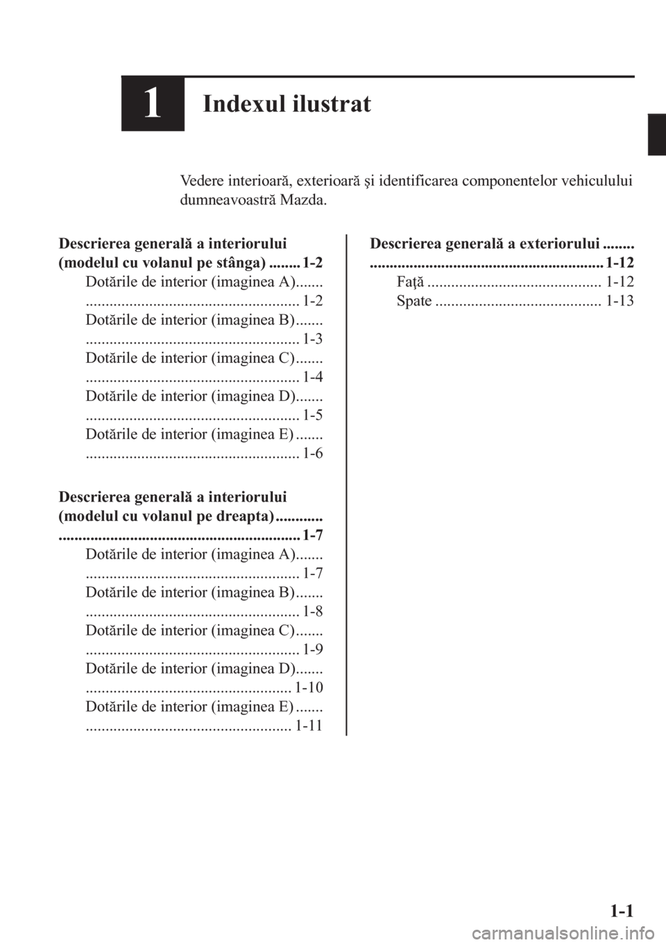 MAZDA MODEL CX-5 2018  Manualul de utilizare (in Romanian) 1Indexul ilustrat
Vedere interioar, exterioar �úi identificarea componentelor vehiculului
dumneavoastr Mazda.
Descrierea general a interiorului
(modelul cu volanul pe stânga) ........ 1-2
Do
