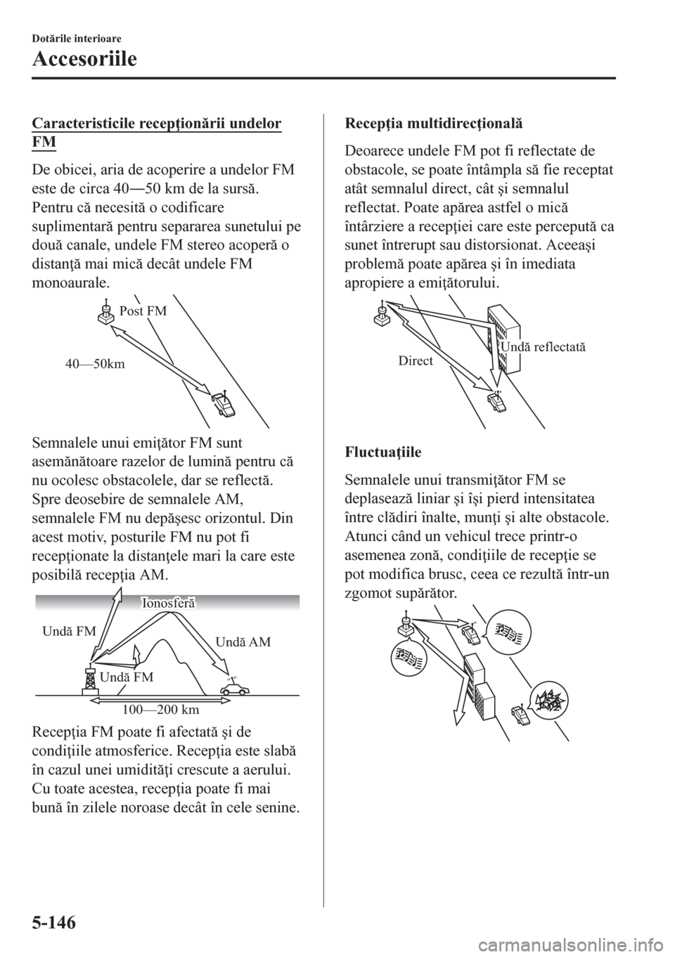 MAZDA MODEL CX-5 2018  Manualul de utilizare (in Romanian) Caracteristicile recep ionrii undelor
FM
De obicei, aria de acoperire a undelor FM
este de circa 40Š50 km de la surs.
Pentru c necesit o codificare
suplimentar pentru separarea sunetului 
