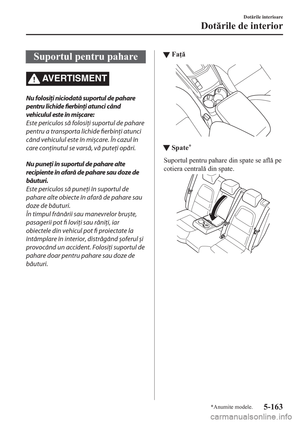 MAZDA MODEL CX-5 2018  Manualul de utilizare (in Romanian) Suportul pentru pahare
AVERTISMENT
Nu folosiţi niciodată suportul de pahare
pentru lichide fierbinți atunci când
vehiculul este în 
mișcare:
Este periculos să folosiţi suportul de pahare
pentr