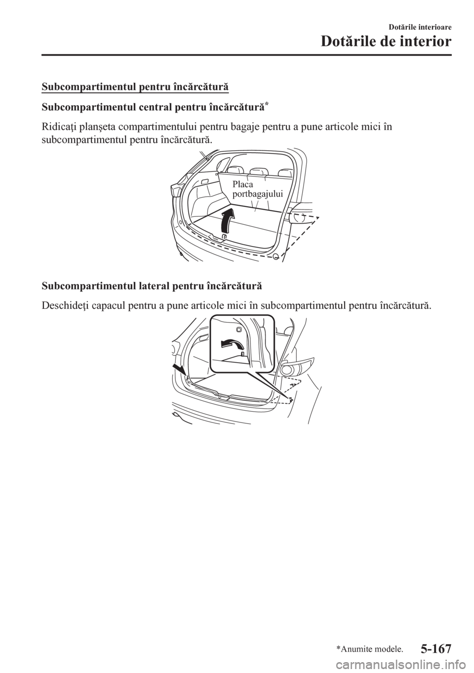 MAZDA MODEL CX-5 2018  Manualul de utilizare (in Romanian) Subcompartimentul pentru încrctur
Subcompartimentul central pentru încrctur*
Ridica i plan�úeta compartimentului pentru bagaje pentru a pune articole mici în
subcompartimentul pentru 