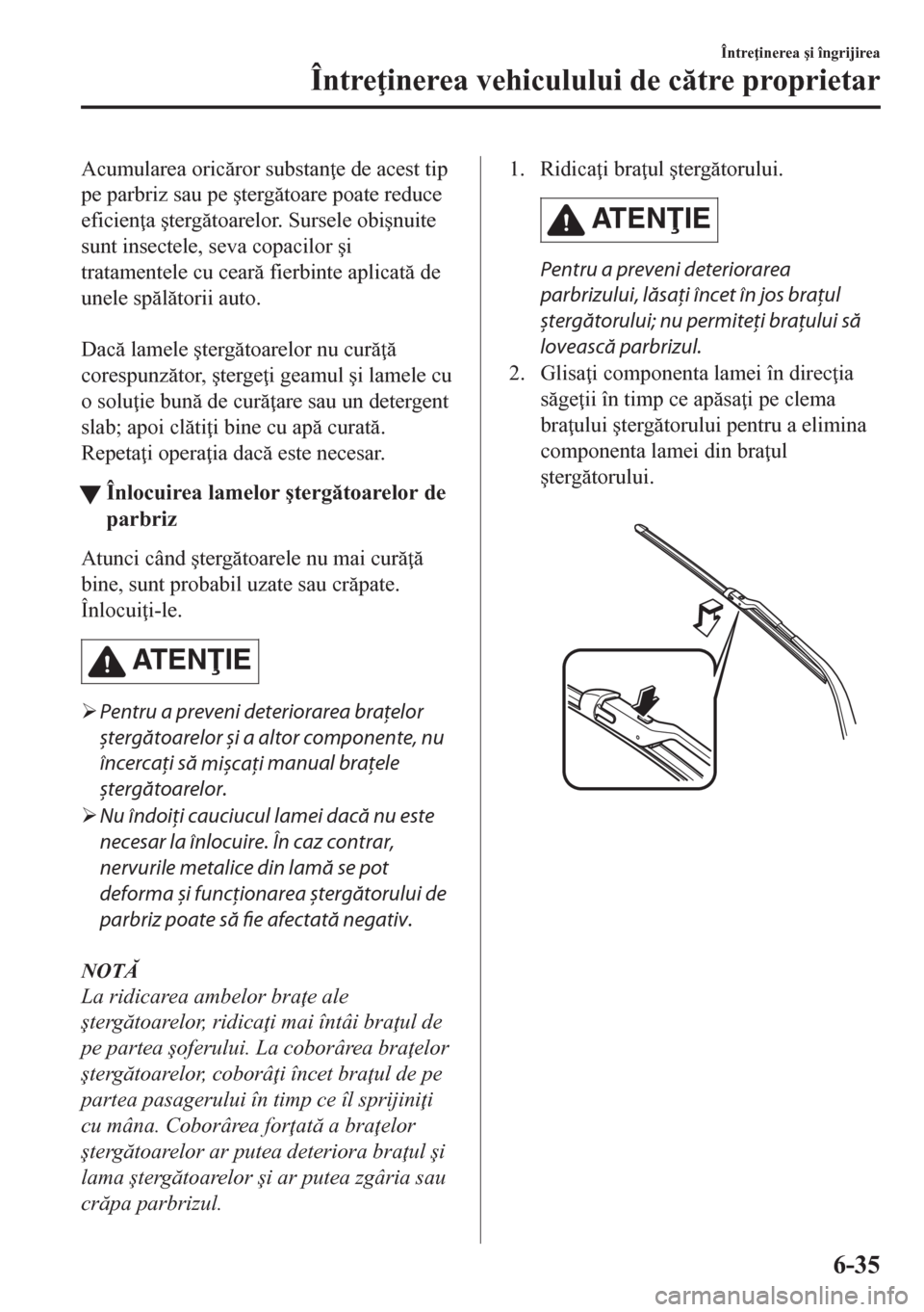 MAZDA MODEL CX-5 2018  Manualul de utilizare (in Romanian) Acumularea oricror substan e de acest tip
pe parbriz sau pe �útergtoare poate reduce
eficien a �útergtoarelor. Sursele obi�únuite
sunt insectele, seva copacilor �úi
tratamentele cu cear 