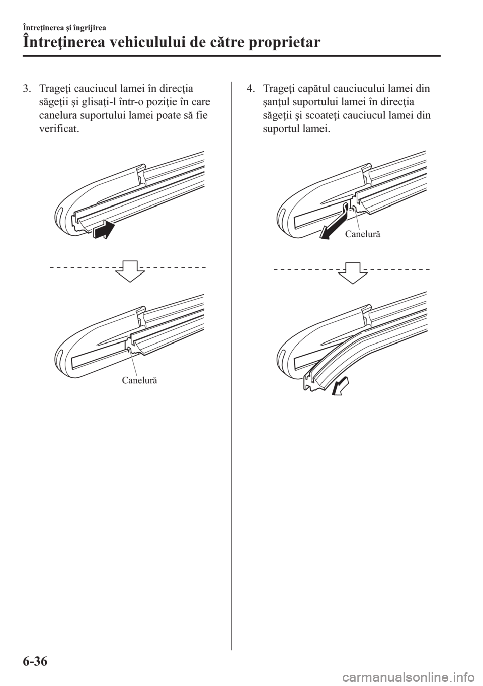 MAZDA MODEL CX-5 2018  Manualul de utilizare (in Romanian) 3. Trage i cauciucul lamei în direc ia
sge ii �úi glisa i-l într-o pozi ie în care
canelura suportului lamei poate s fie
verificat.
 
Canelură
4. Trage i captul cauciucului lamei din
