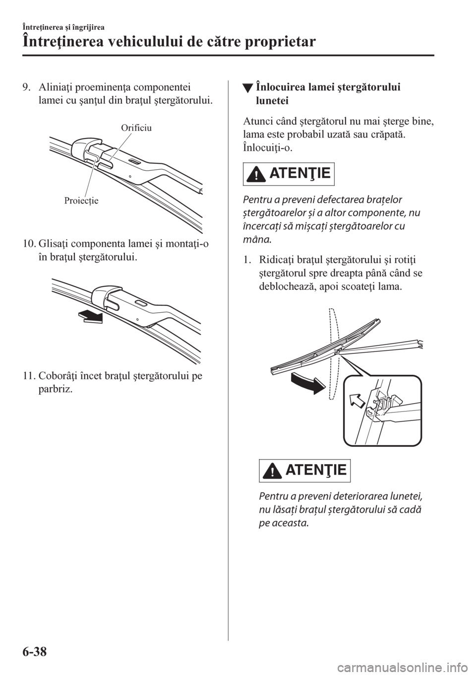 MAZDA MODEL CX-5 2018  Manualul de utilizare (in Romanian) 9. Alinia i proeminen a componentei
lamei cu �úan ul din bra ul �útergtorului.
 
Orificiu
Proiecție
10. Glisa i componenta lamei �úi monta i-o
în bra ul �útergtorului.
 
11. Coborâ 