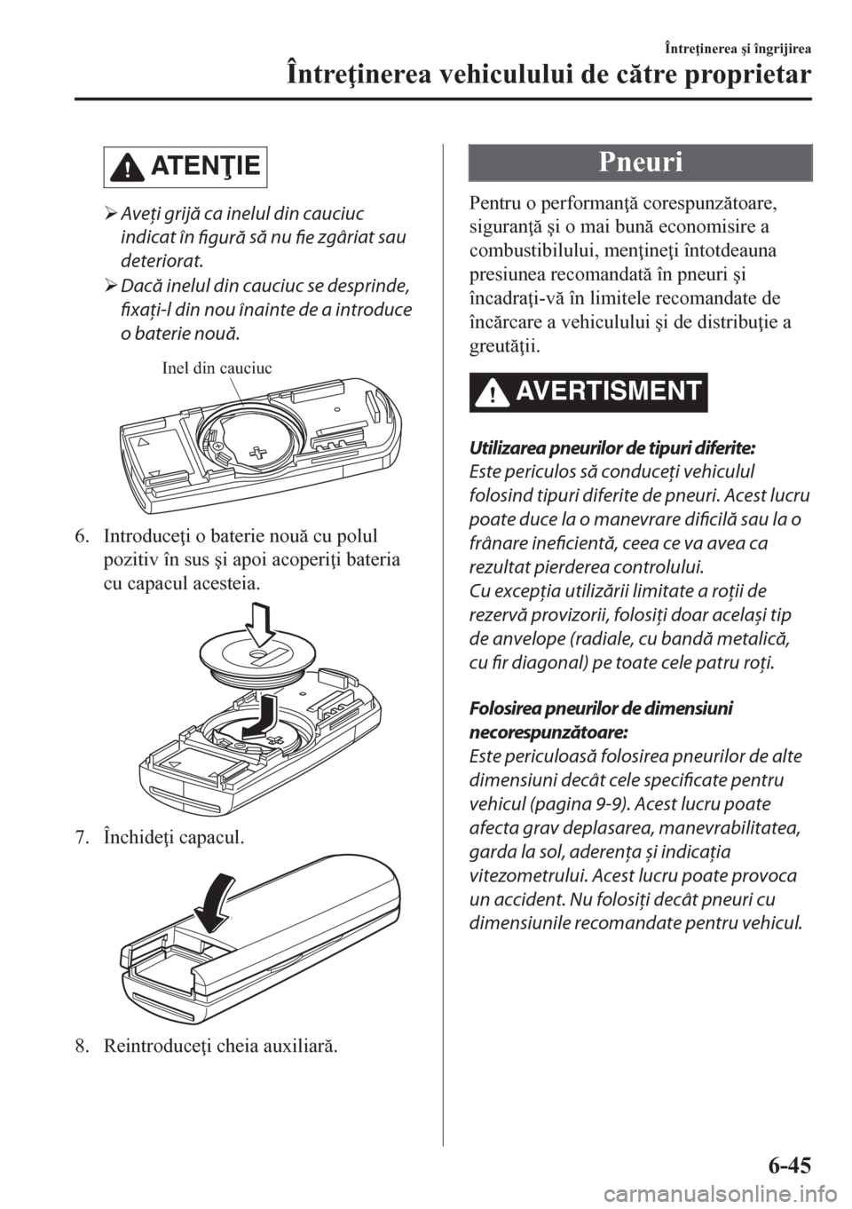 MAZDA MODEL CX-5 2018  Manualul de utilizare (in Romanian) AT E NIE
�¾Aveţi grijă ca inelul din cauciuc
indicat în 
figură să nu 
fie zgâriat sau
deteriorat.
�¾Dacă inelul din cauciuc se desprinde,
fixați-l din nou înainte de a introduce
o bateri