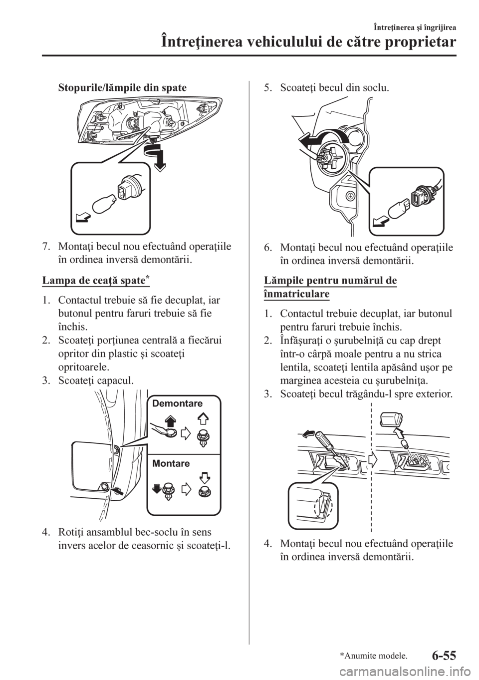 MAZDA MODEL CX-5 2018  Manualul de utilizare (in Romanian) Stopurile/lmpile din spate
7. Monta i becul nou efectuând opera iile
în ordinea invers demontrii.
Lampa de cea  spate
*
1. Contactul trebuie s fie decuplat, iar
butonul pentru faruri tr
