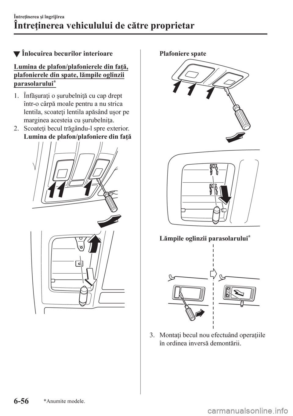 MAZDA MODEL CX-5 2018  Manualul de utilizare (in Romanian) tÎnlocuirea becurilor interioare
Lumina de plafon/plafonierele din fa ,
plafonierele din spate, lmpile oglinzii
parasolarului*
1. Înf�úura i o �úurubelni  cu cap drept
într-o cârp m