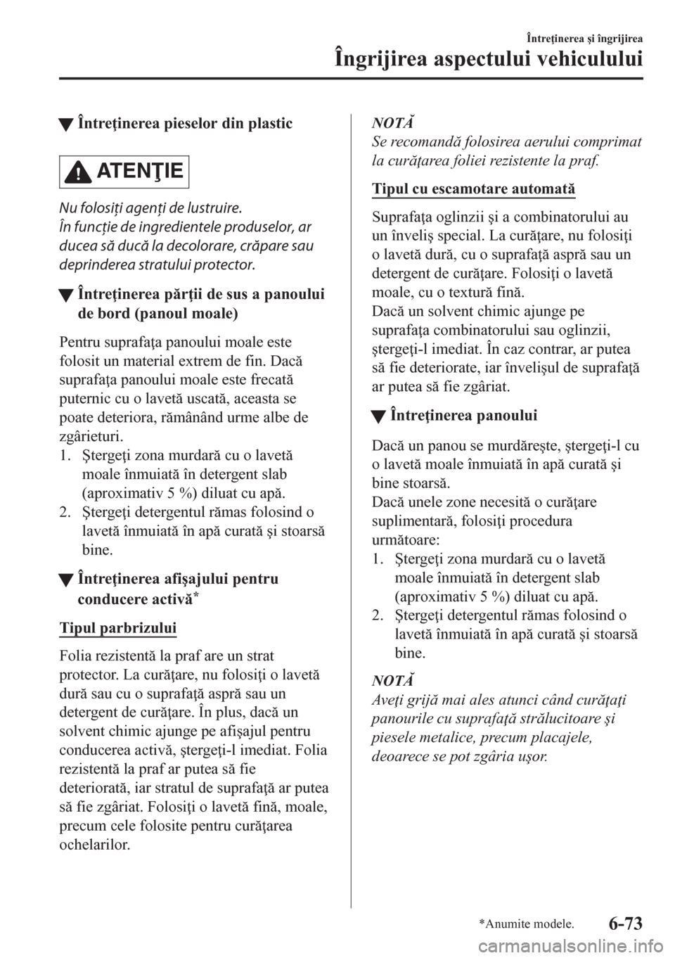 MAZDA MODEL CX-5 2018  Manualul de utilizare (in Romanian) tÎntre inerea pieselor din plastic
AT E NIE
Nu folosiţi agenţi de lustruire.
În funcţie de ingredientele produselor, ar
ducea să ducă la decolorare, crăpare sau
deprinderea stratului protec