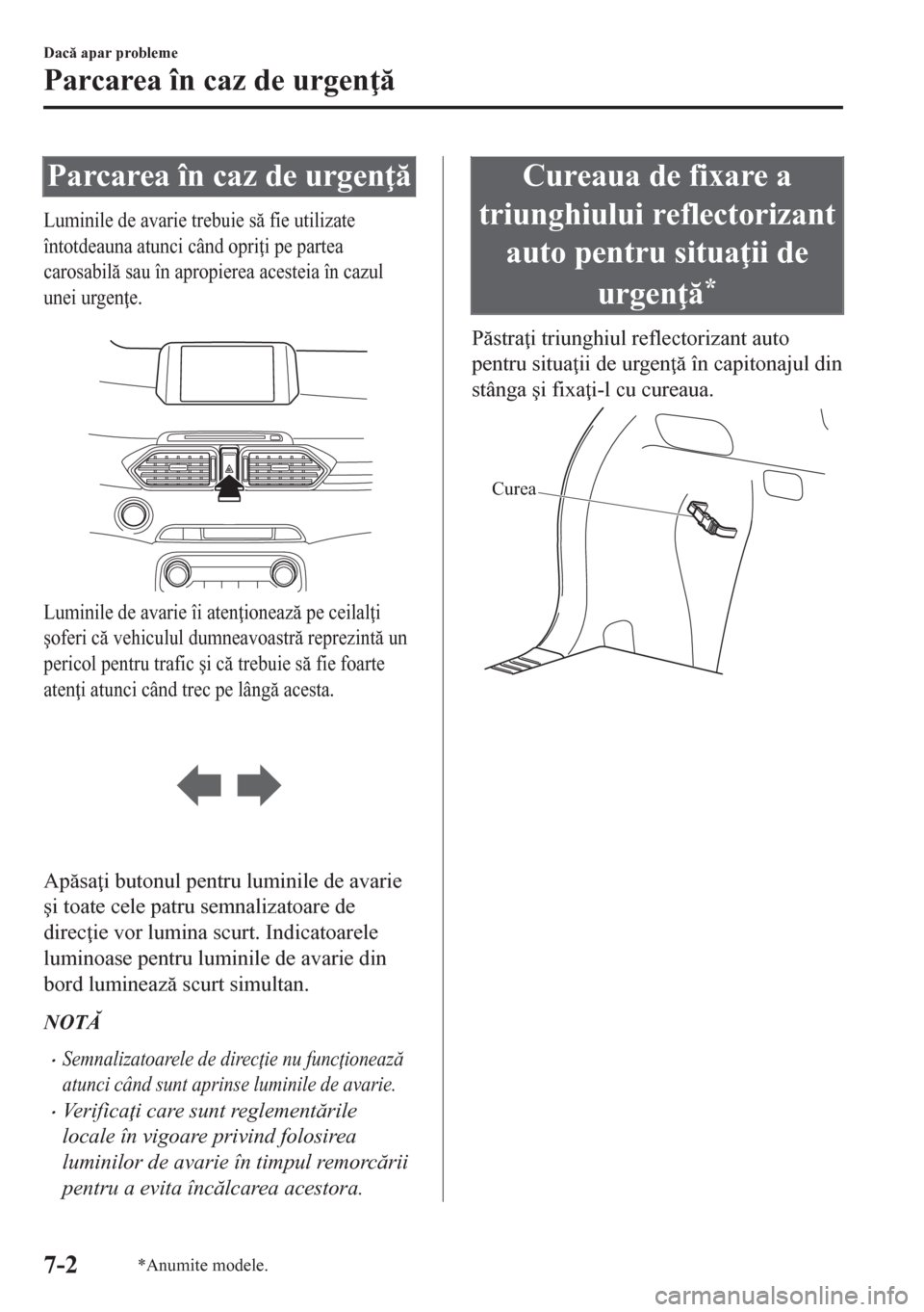 MAZDA MODEL CX-5 2018  Manualul de utilizare (in Romanian) Parcarea în caz de urgen 
Luminile de avarie trebuie s fie utilizate
întotdeauna atunci când opri i pe partea
carosabil sau în apropierea acesteia în cazul
unei urgen e.
 
Luminile de av
