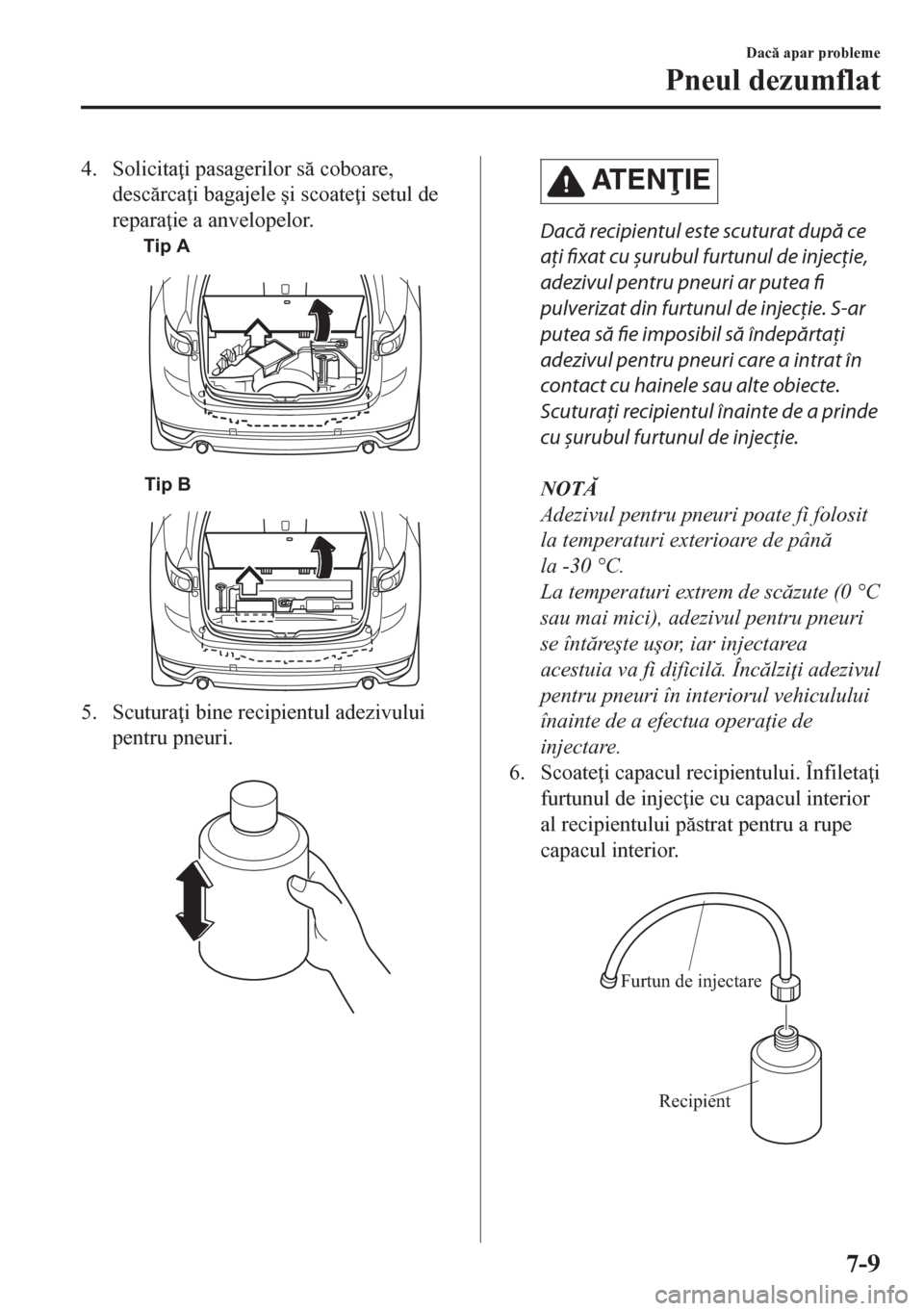 MAZDA MODEL CX-5 2018  Manualul de utilizare (in Romanian) 4. Solicita i pasagerilor s coboare,
descrca i bagajele �úi scoate i setul de
repara ie a anvelopelor.
Tip A
Tip B
5. Scutura i bine recipientul adezivului
pentru pneuri.
 
AT E NIE
Dacă 