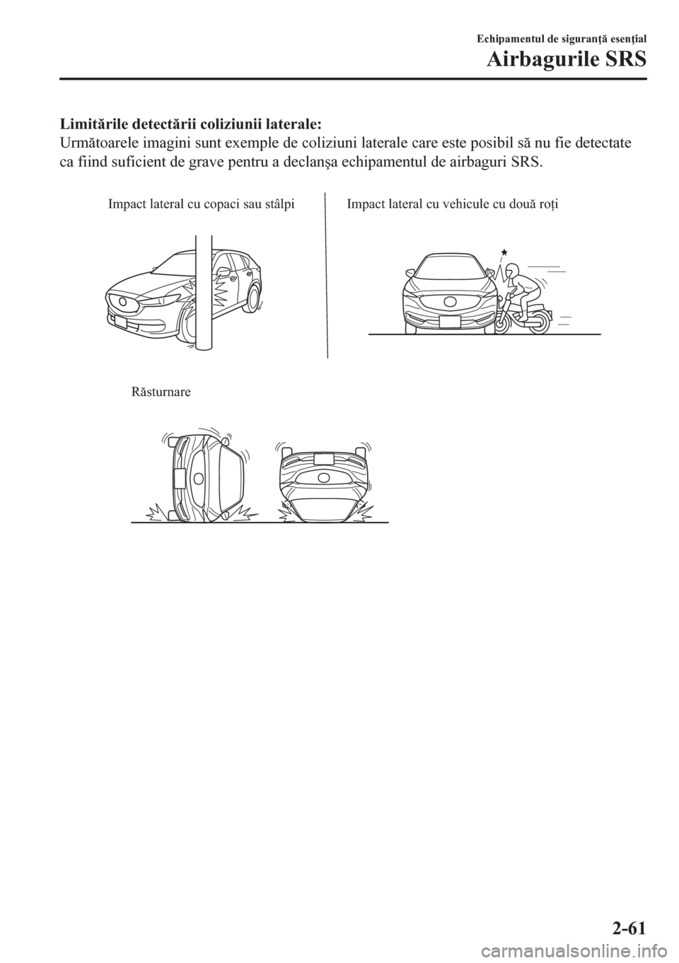 MAZDA MODEL CX-5 2018  Manualul de utilizare (in Romanian) Limitrile detectrii coliziunii laterale:
Urmtoarele imagini sunt exemple de coliziuni laterale care este posibil s nu fie detectate
ca fiind suficient de grave pentru a declan�úa echipamentul
