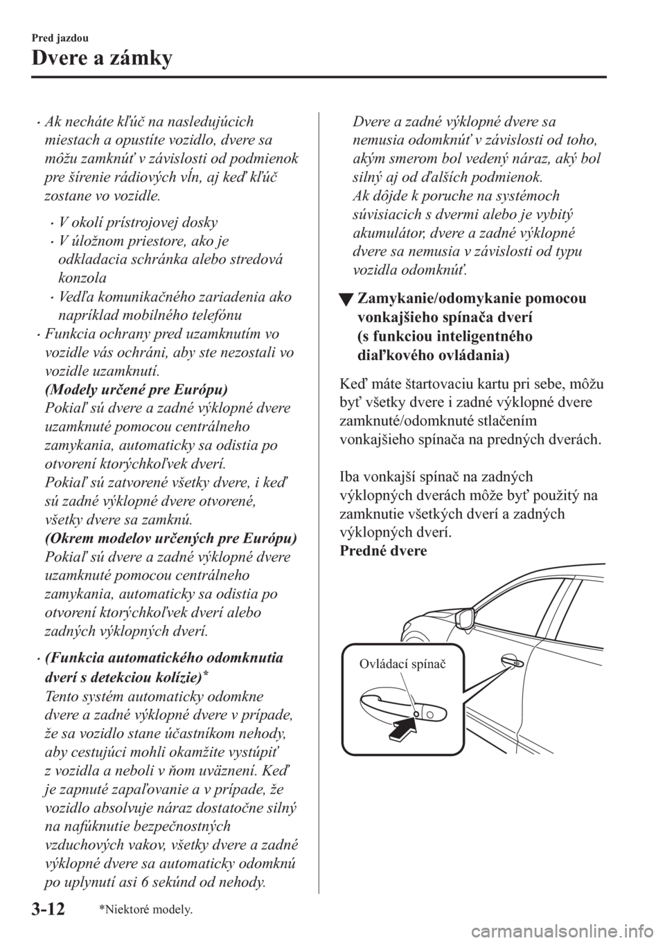 MAZDA MODEL CX-5 2018  Užívateľská príručka (in Slovak) •Ak necháte kú�þ na nasledujúcich
miestach a opustíte vozidlo, dvere sa
môžu zamknú" v závislosti od podmienok
pre šírenie rádiových vn, aj ke kú�þ
zostane vo vozidle.
•V o