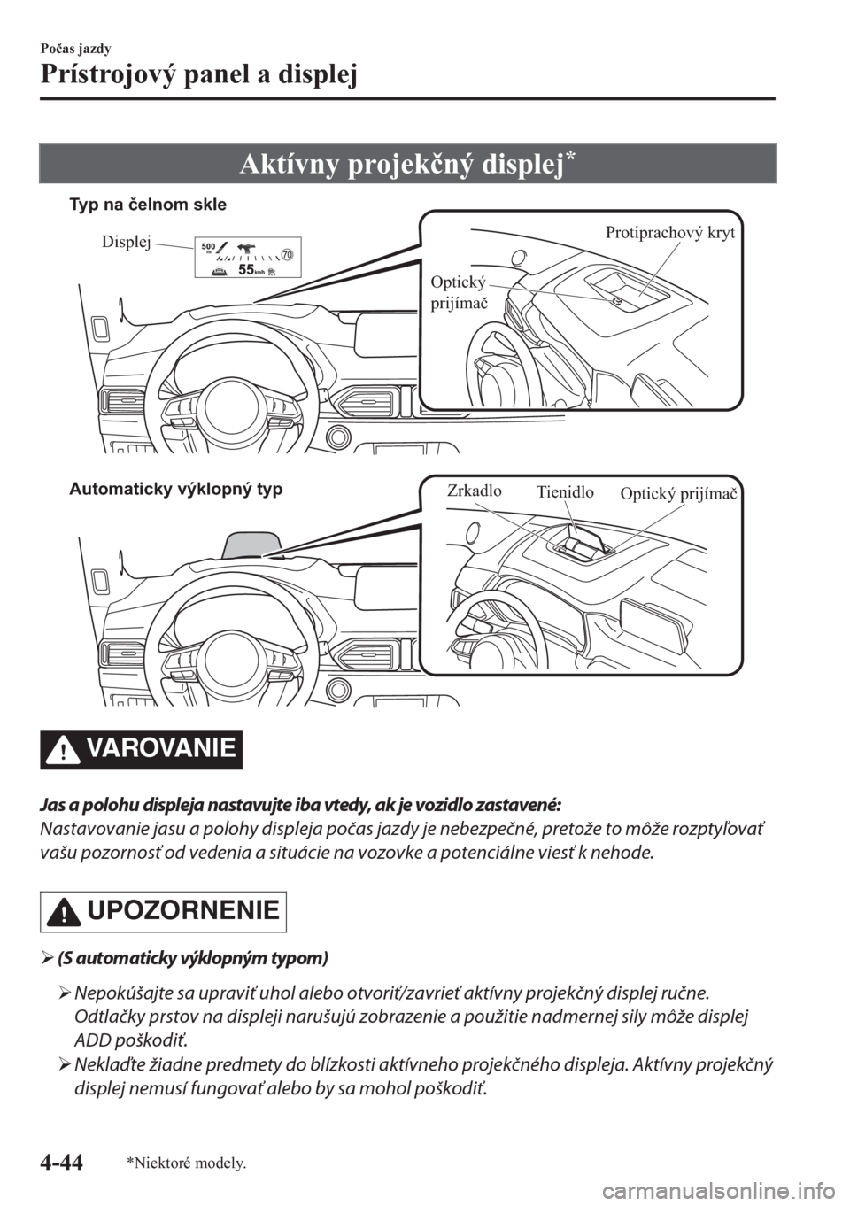 MAZDA MODEL CX-5 2018  Užívateľská príručka (in Slovak) Aktívny projek�þný displej*
Protiprachový kryt
Displej
Optický 
prijímač Typ na čelnom skle
Automaticky výklopný typ
Tienidlo
Optický prijímač
Zrkadlo
VA R OVA N I E
Jas a polohu displeja