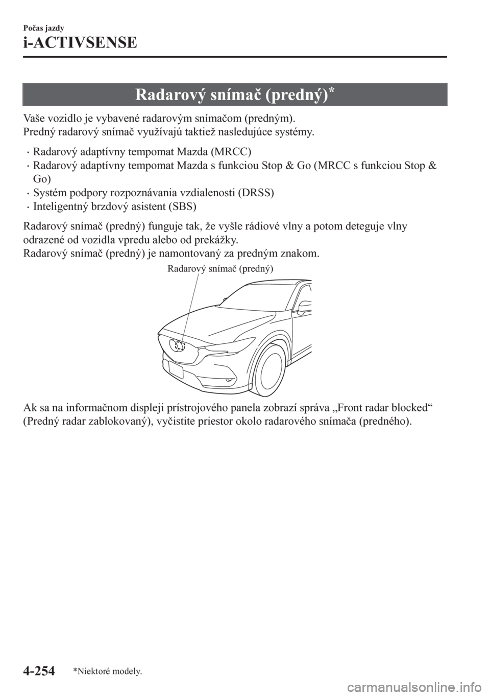 MAZDA MODEL CX-5 2018  Užívateľská príručka (in Slovak) Radarový sníma�þ (predný)*
Vaše vozidlo je vybavené radarovým sníma�þom (predným).
Predný radarový sníma�þ využívajú taktiež nasledujúce systémy.
•Radarový adaptívny tempomat M