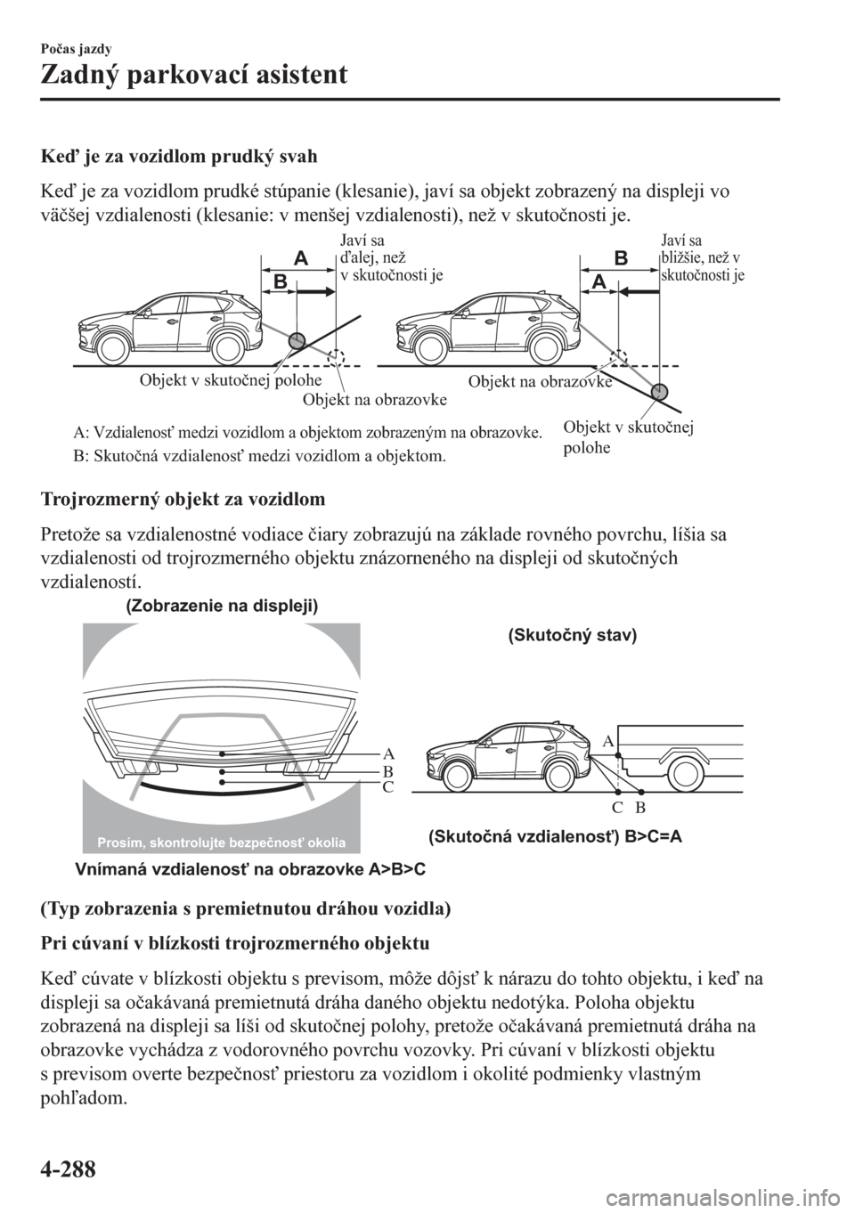 MAZDA MODEL CX-5 2018  Užívateľská príručka (in Slovak) Ke je za vozidlom prudký svah
Ke je za vozidlom prudké stúpanie (klesanie), javí sa objekt zobrazený na displeji vo
vä�þšej vzdialenosti (klesanie: v menšej vzdialenosti), než v skuto�þ