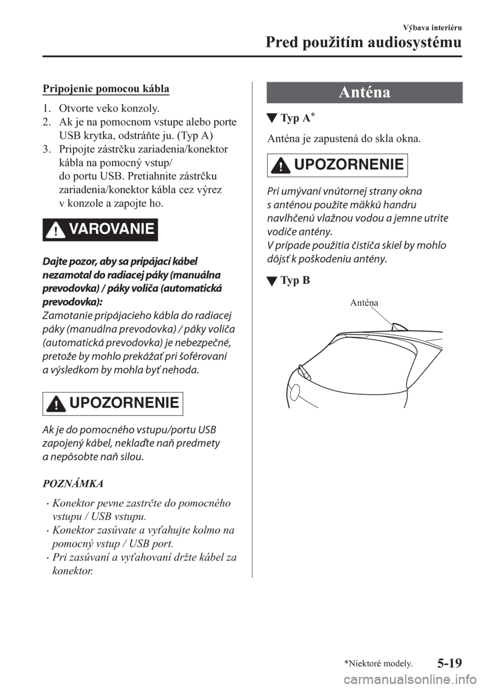 MAZDA MODEL CX-5 2018  Užívateľská príručka (in Slovak) Pripojenie pomocou kábla
1. Otvorte veko konzoly.
2. Ak je na pomocnom vstupe alebo porte
USB krytka, odstráte ju. (Typ A)
3. Pripojte zástr�þku zariadenia/konektor
kábla na pomocný vstup/
do 