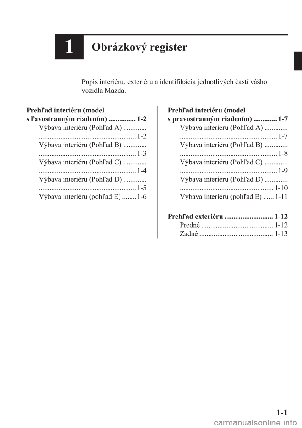 MAZDA MODEL CX-5 2018  Užívateľská príručka (in Slovak) 1Obrázkový register
Popis interiéru, exteriéru a identifikácia jednotlivých �þastí vášho
vozidla Mazda.
Prehad interiéru (model
s avostranným riadením) ............... 1-2
Výbava int