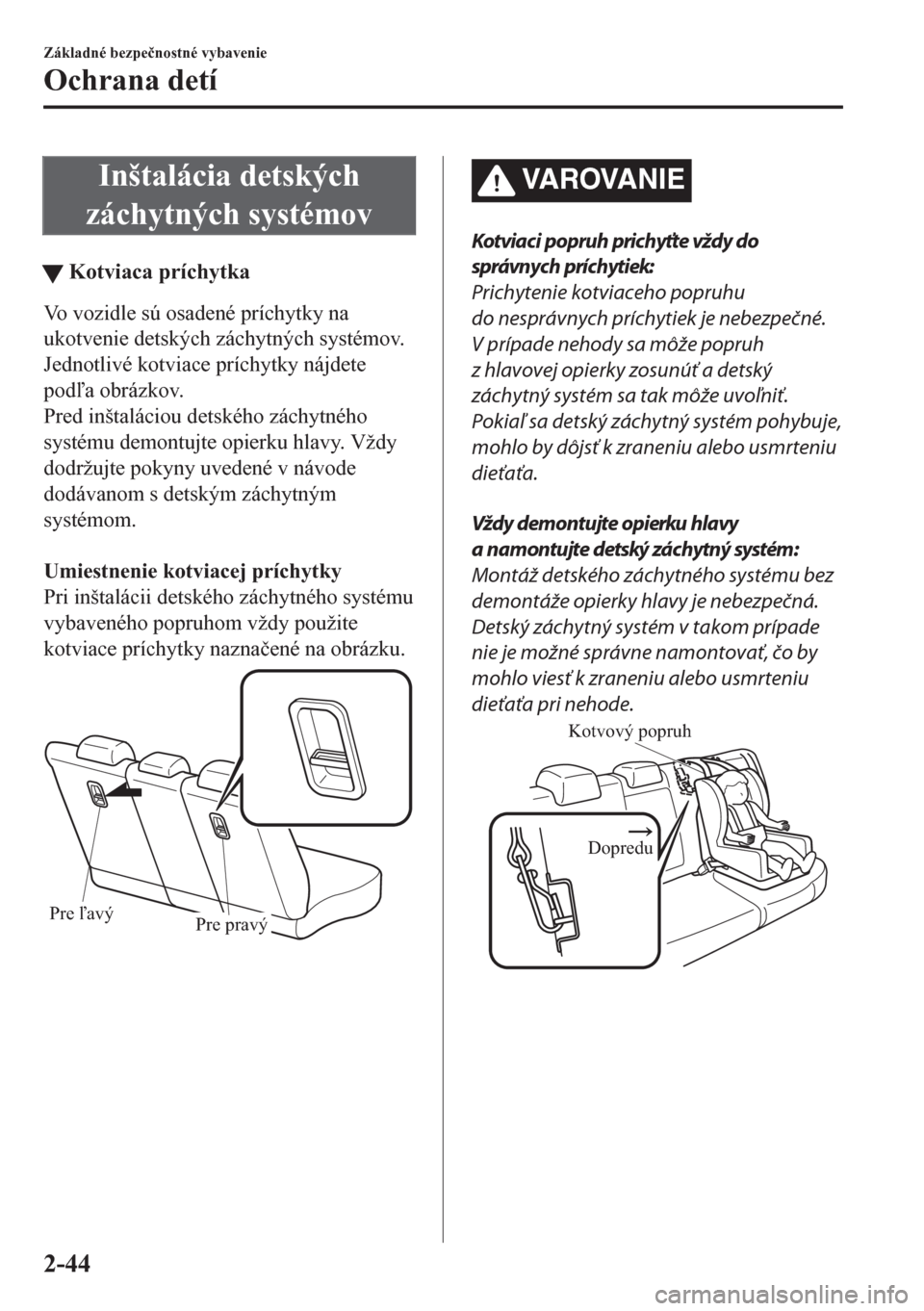 MAZDA MODEL CX-5 2018  Užívateľská príručka (in Slovak) Inštalácia detských
záchytných systémov
tKotviaca príchytka
Vo vozidle sú osadené príchytky na
ukotvenie detských záchytných systémov.
Jednotlivé kotviace príchytky nájdete
poda obr