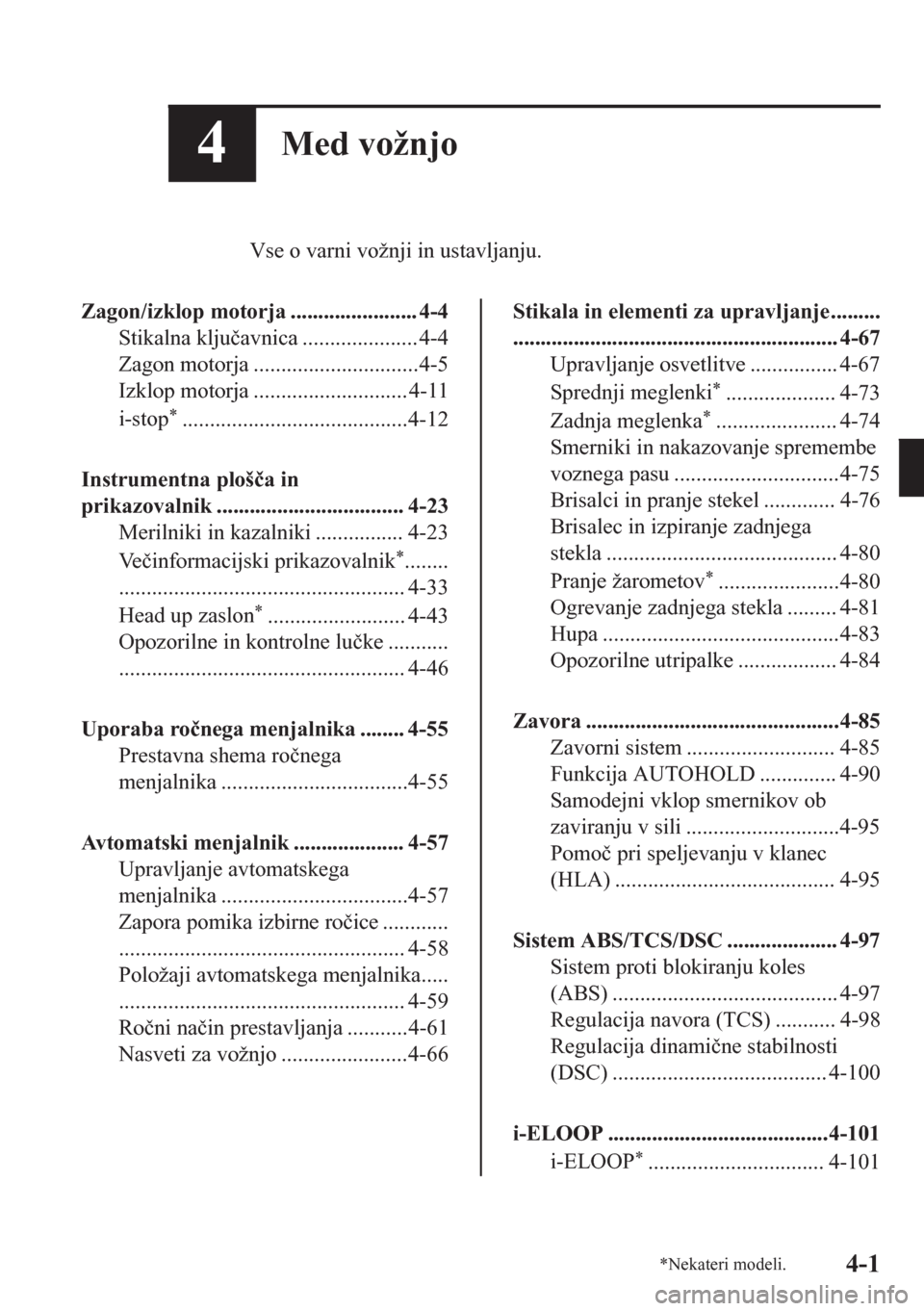 MAZDA MODEL CX-5 2018  Priročnik za lastnika (in Slovenian) 4Med vožnjo
Vse o varni vožnji in ustavljanju.
Zagon/izklop motorja ....................... 4-4
Stikalna klju�þavnica ..................... 4-4
Zagon motorja ..............................4-5
Izklo