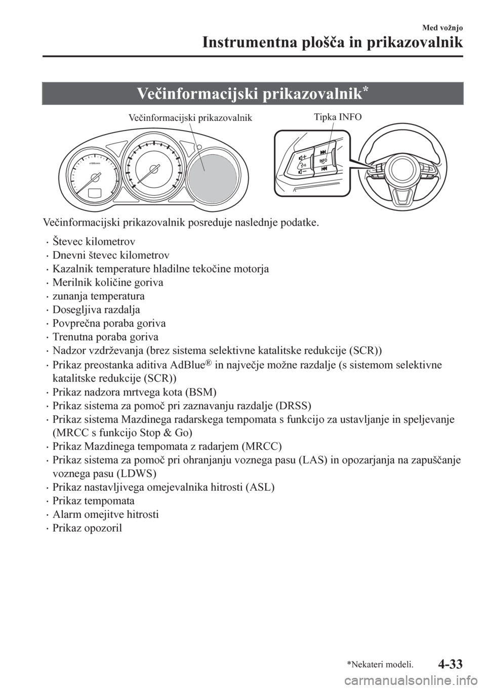 MAZDA MODEL CX-5 2018  Priročnik za lastnika (in Slovenian) Ve�þinformacijski prikazovalnik*
Tipka INFO
Večinformacijski prikazovalnik
Ve�þinformacijski prikazovalnik posreduje naslednje podatke.
•Števec kilometrov
•Dnevni števec kilometrov
•Kazalni