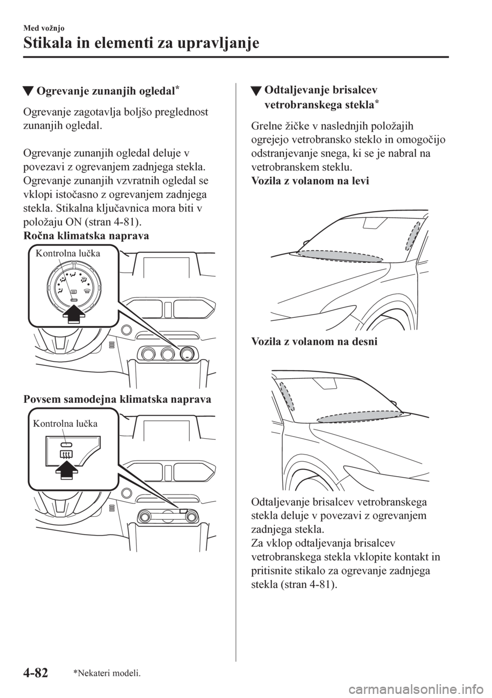 MAZDA MODEL CX-5 2018  Priročnik za lastnika (in Slovenian) tOgrevanje zunanjih ogledal*
Ogrevanje zagotavlja boljšo preglednost
zunanjih ogledal.
 
Ogrevanje zunanjih ogledal deluje v
povezavi z ogrevanjem zadnjega stekla.
Ogrevanje zunanjih vzvratnih ogleda