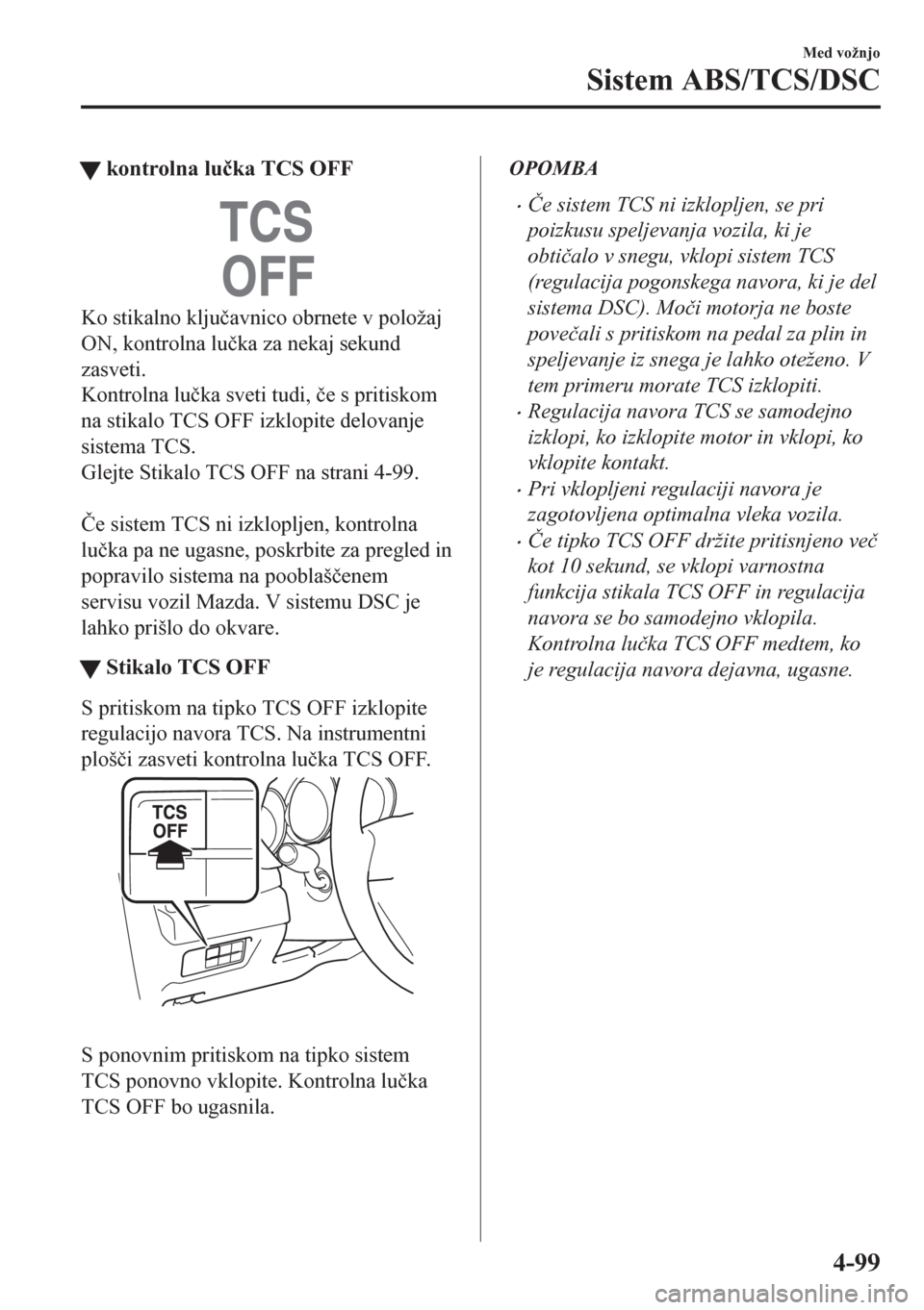 MAZDA MODEL CX-5 2018  Priročnik za lastnika (in Slovenian) tkontrolna lu�þka TCS OFF
Ko stikalno klju�þavnico obrnete v položaj
ON, kontrolna lu�þka za nekaj sekund
zasveti.
Kontrolna lu�þka sveti tudi, �þe s pritiskom
na stikalo TCS OFF izklopite delov