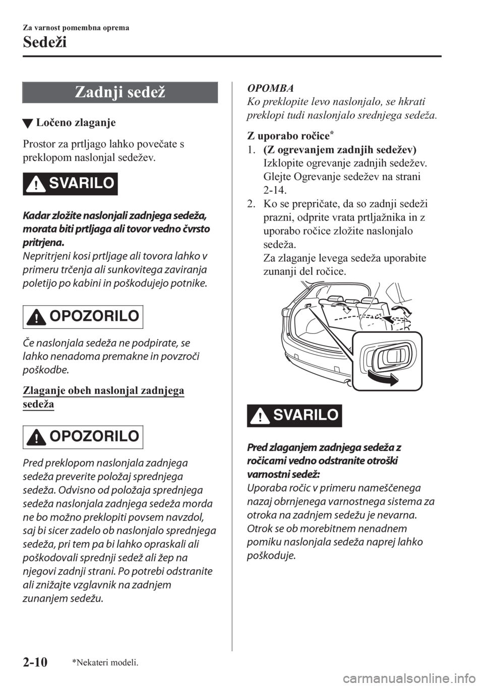 MAZDA MODEL CX-5 2018  Priročnik za lastnika (in Slovenian) Zadnji sedež
tLo�þeno zlaganje
Prostor za prtljago lahko pove�þate s
preklopom naslonjal sedežev.
SVARILO
Kadar zložite naslonjali zadnjega sedeža,
morata biti prtljaga ali tovor vedno čvrsto
p