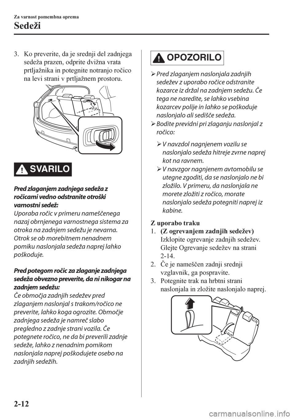 MAZDA MODEL CX-5 2018  Priročnik za lastnika (in Slovenian) 3. Ko preverite, da je srednji del zadnjega
sedeža prazen, odprite dvižna vrata
prtljažnika in potegnite notranjo ro�þico
na levi strani v prtljažnem prostoru.
SVARILO
Pred zlaganjem zadnjega sed