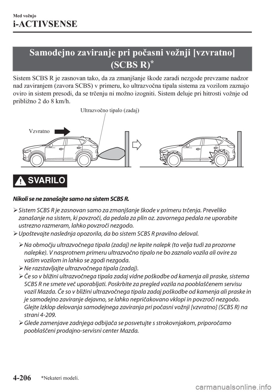 MAZDA MODEL CX-5 2018  Priročnik za lastnika (in Slovenian) Samodejno zaviranje pri po�þasni vožnji [vzvratno]
(SCBS R)
*
Sistem SCBS R je zasnovan tako, da za zmanjšanje škode zaradi nezgode prevzame nadzor
nad zaviranjem (zavora SCBS) v primeru, ko ultra