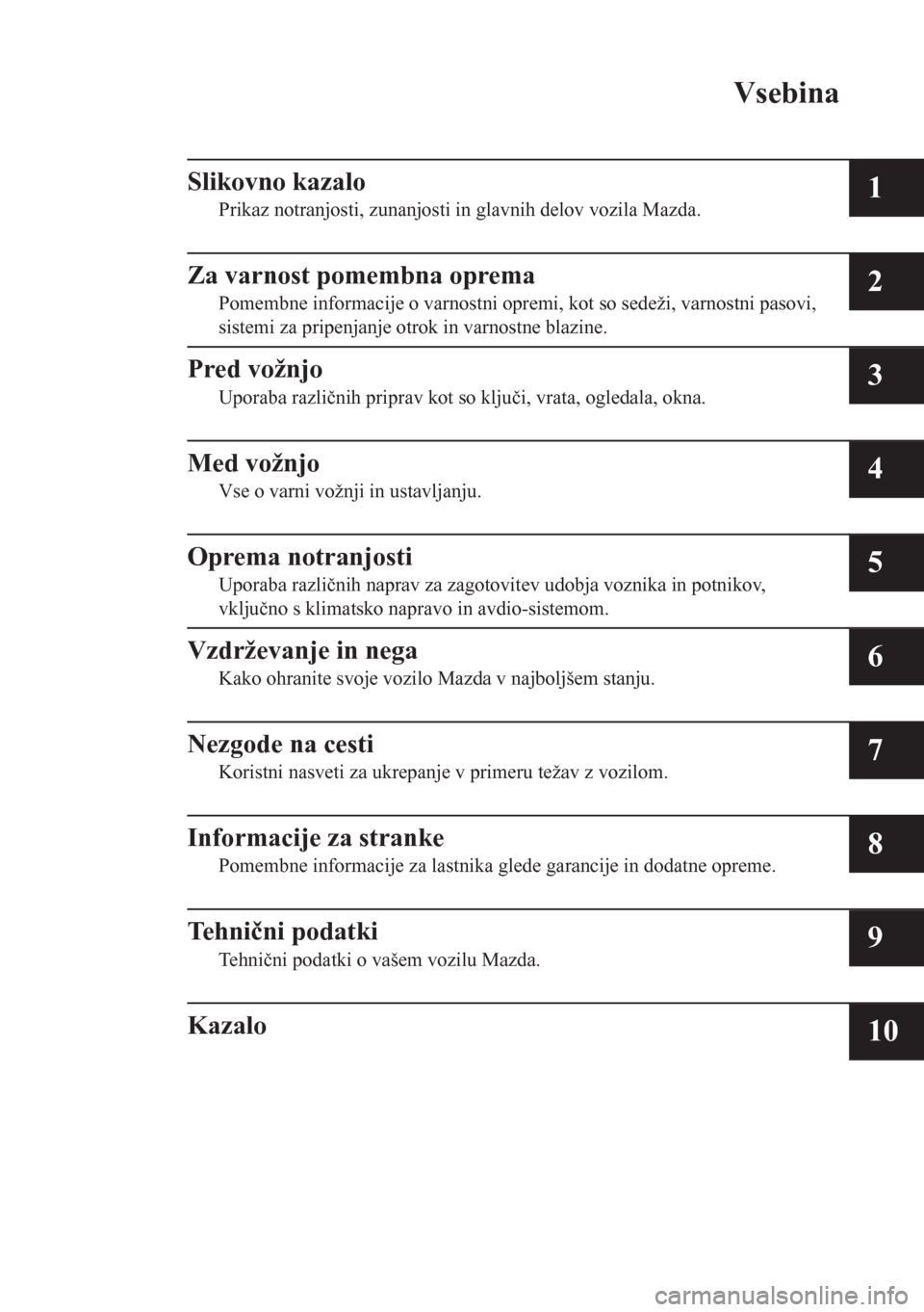 MAZDA MODEL CX-5 2018  Priročnik za lastnika (in Slovenian) Vsebina
Slikovno kazalo
Prikaz notranjosti, zunanjosti in glavnih delov vozila Mazda.1
Za varnost pomembna oprema
Pomembne informacije o varnostni opremi, kot so sedeži, varnostni pasovi,
sistemi za 