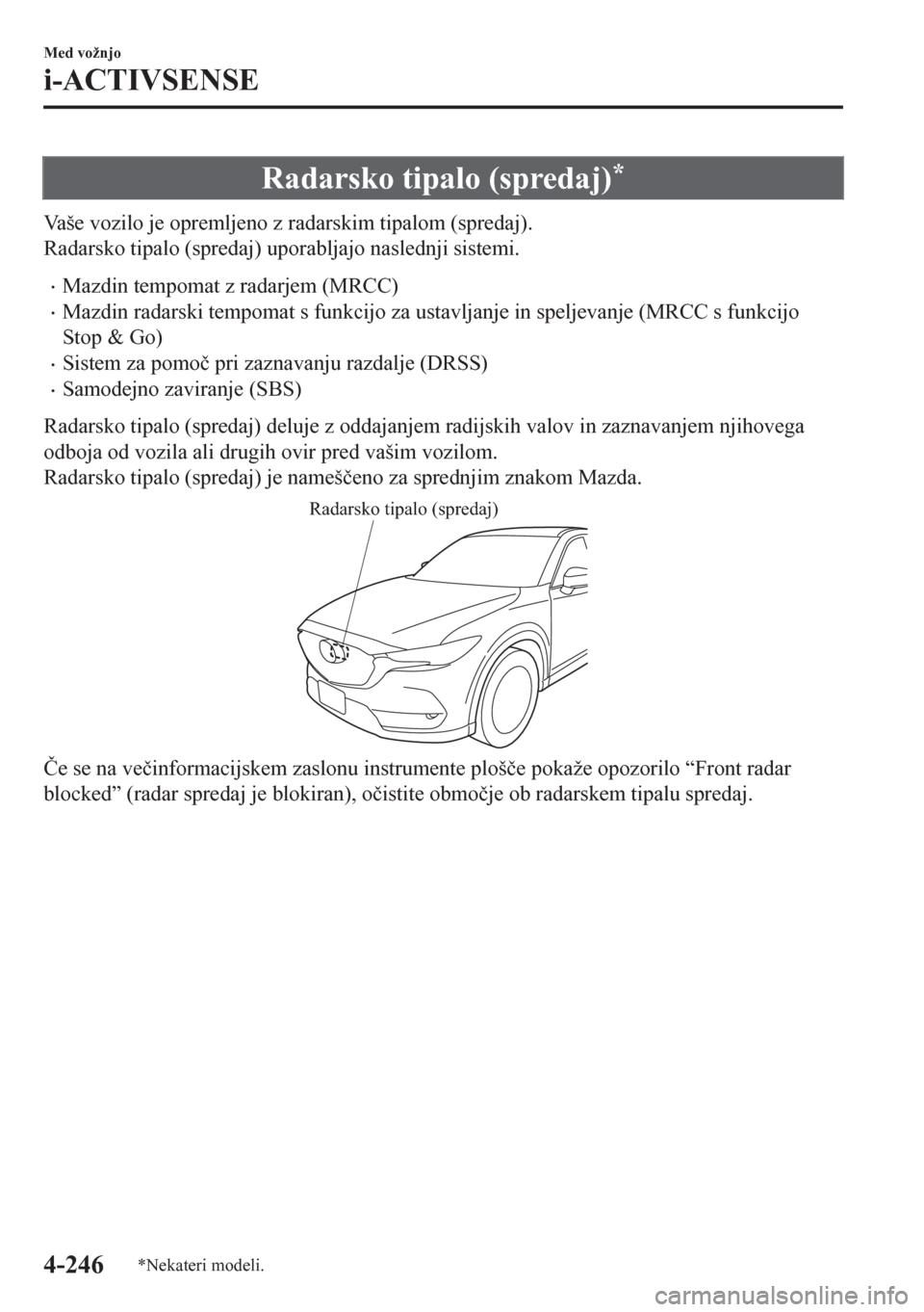 MAZDA MODEL CX-5 2018  Priročnik za lastnika (in Slovenian) Radarsko tipalo (spredaj)*
Vaše vozilo je opremljeno z radarskim tipalom (spredaj).
Radarsko tipalo (spredaj) uporabljajo naslednji sistemi.
•Mazdin tempomat z radarjem (MRCC)
•Mazdin radarski te