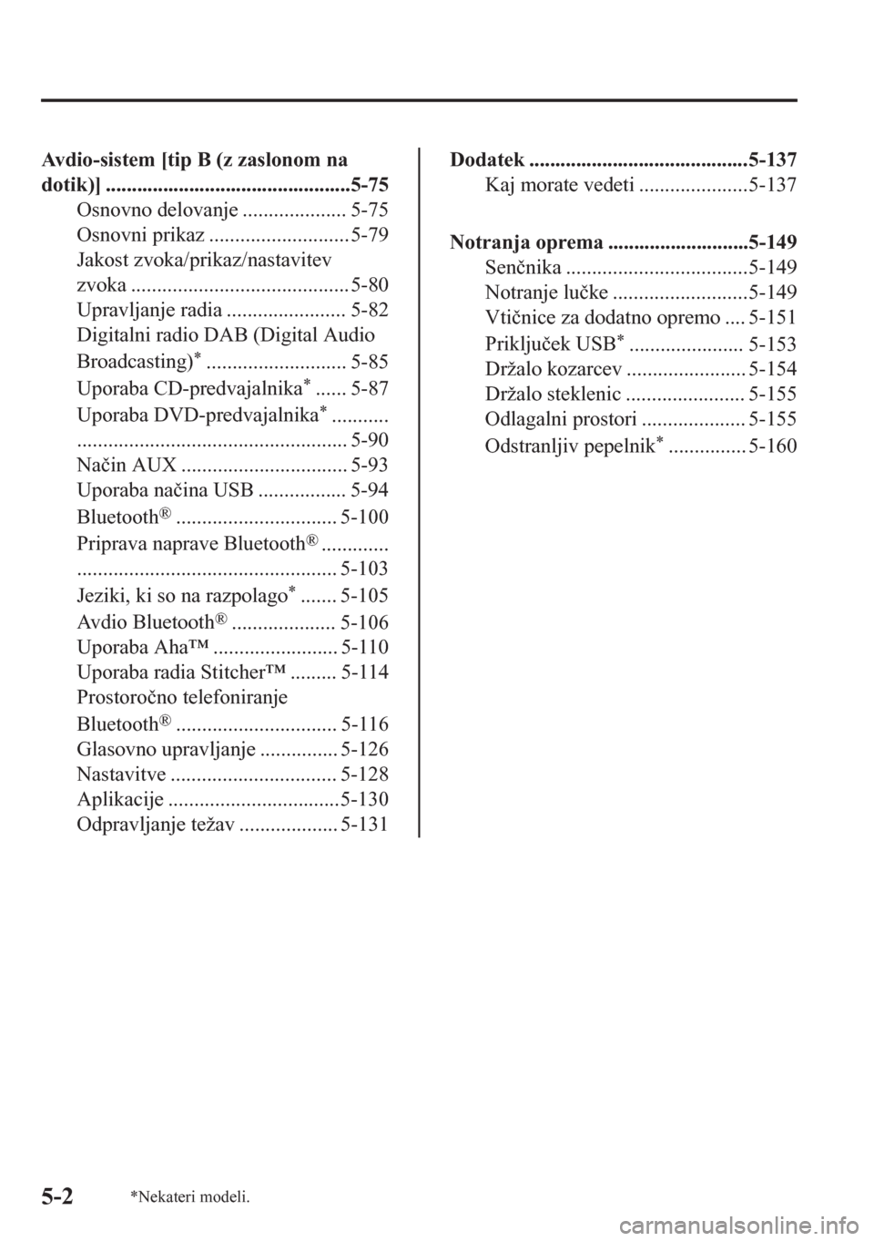 MAZDA MODEL CX-5 2018  Priročnik za lastnika (in Slovenian) Avdio-sistem [tip B (z zaslonom na
dotik)] ...............................................5-75
Osnovno delovanje .................... 5-75
Osnovni prikaz ........................... 5-79
Jakost zvoka/
