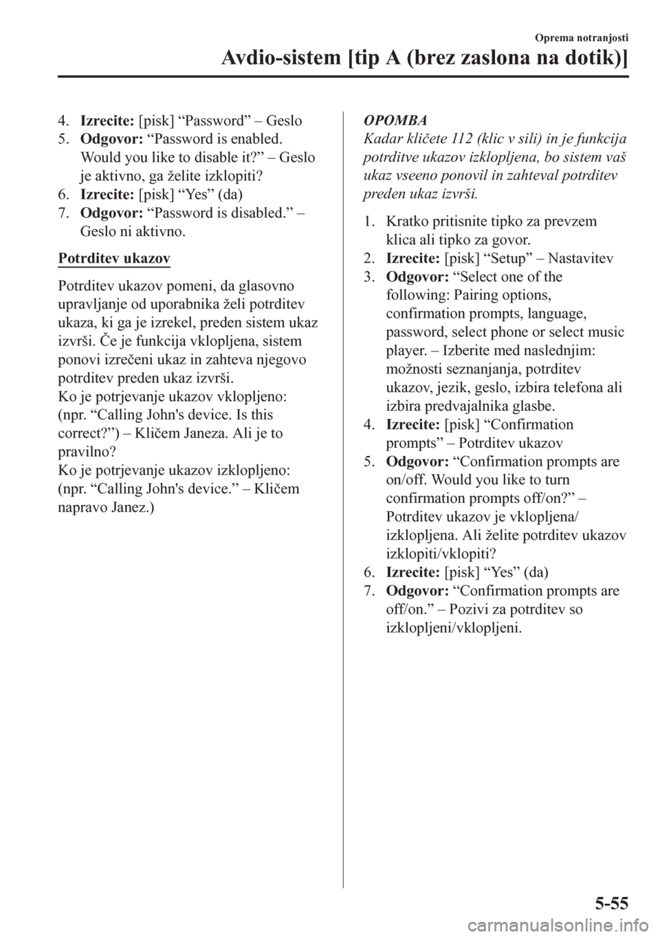 MAZDA MODEL CX-5 2018  Priročnik za lastnika (in Slovenian) 4.Izrecite: [pisk] “Password” – Geslo
5.Odgovor: “Password is enabled.
Would you like to disable it?” – Geslo
je aktivno, ga želite izklopiti?
6.Izrecite: [pisk] “Yes” (da)
7.Odgovor: