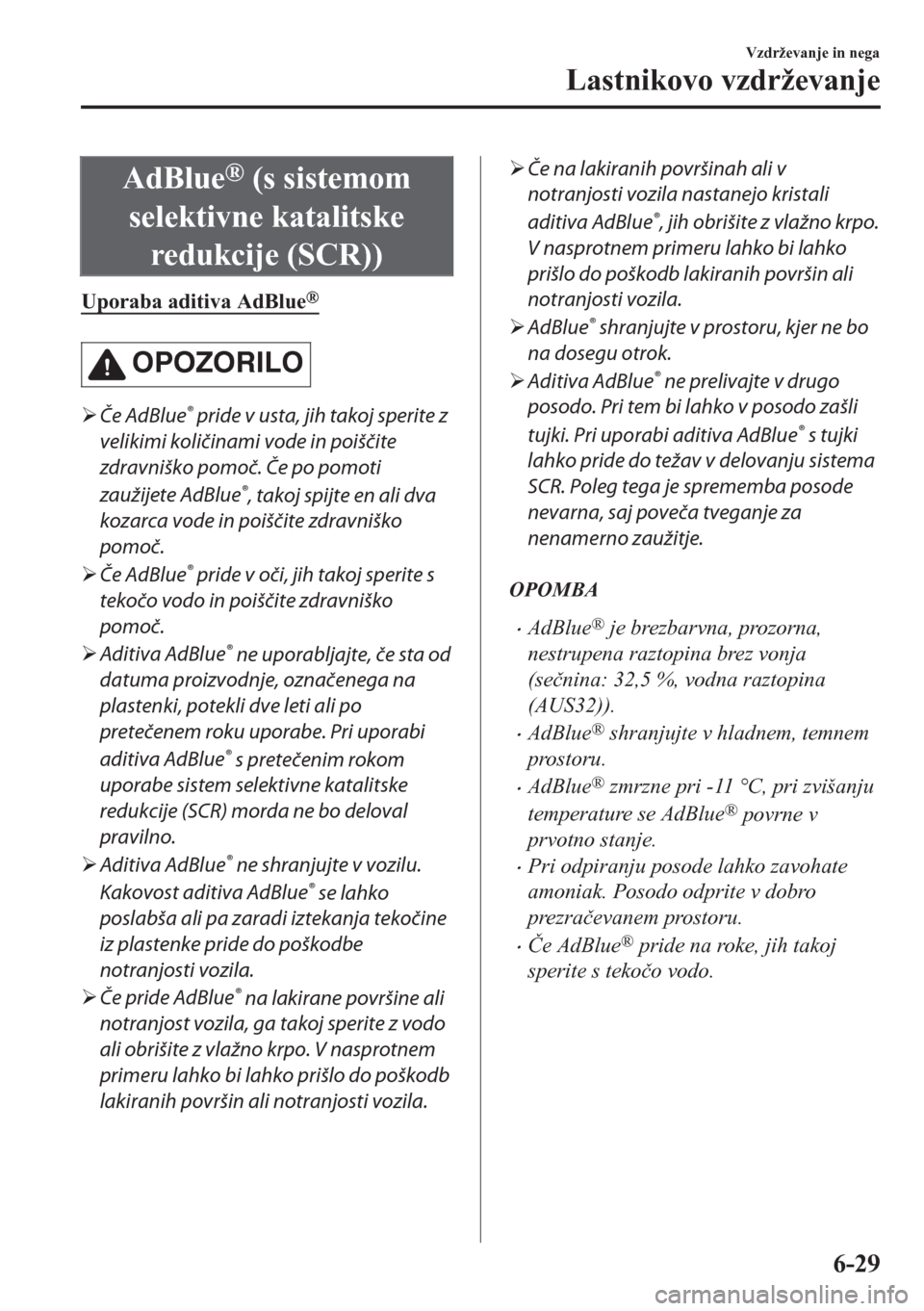 MAZDA MODEL CX-5 2018  Priročnik za lastnika (in Slovenian) AdBlue® (s sistemom
selektivne katalitske
redukcije (SCR))
Uporaba aditiva AdBlue®
OPOZORILO
�¾Če AdBlue® pride v usta, jih takoj sperite z
velikimi količinami vode in poiščite
zdravniško pom