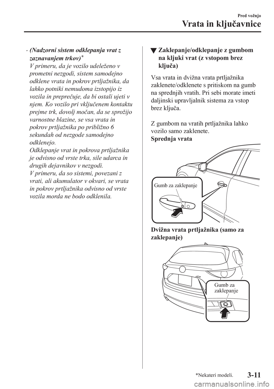 MAZDA MODEL CX-5 2018  Priročnik za lastnika (in Slovenian) •(Nadzorni sistem odklepanja vrat z
zaznavanjem trkov)
*
V primeru, da je vozilo udeleženo v
prometni nezgodi, sistem samodejno
odklene vrata in pokrov prtljažnika, da
lahko potniki nemudoma izsto