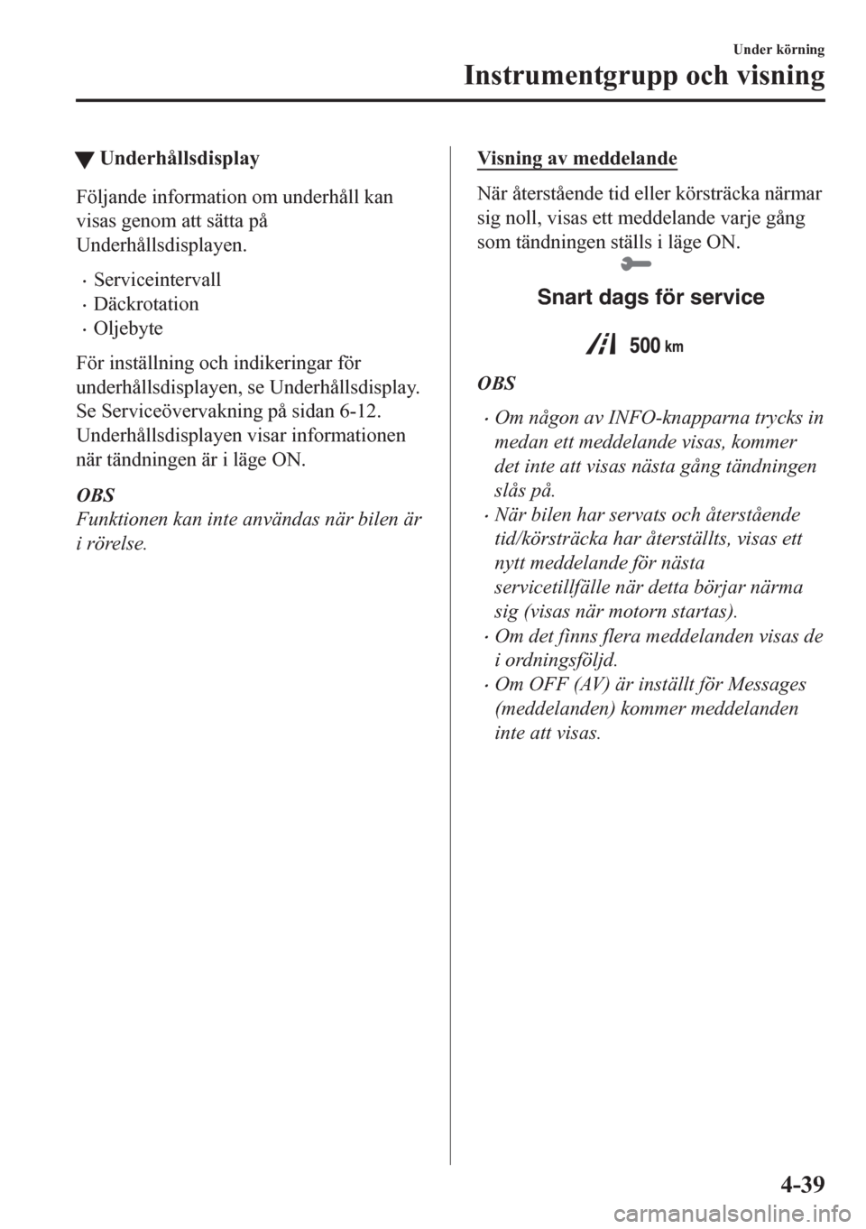 MAZDA MODEL CX-5 2018  Ägarmanual (in Swedish) tUnderhållsdisplay
Följande information om underhåll kan
visas genom att sätta på
Underhållsdisplayen.
•Serviceintervall
•Däckrotation
•Oljebyte
För inställning och indikeringar för
un